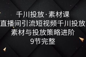 千川投放·素材課：直播間引流短視頻千川投放素材與投放策略進(jìn)階，9節(jié)完整