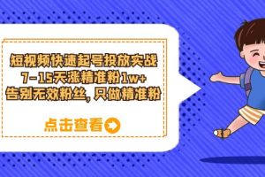 短視頻快速起號·投放實戰(zhàn)：7-15天漲精準粉1w ，告別無效粉絲，只做精準粉