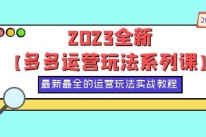 2023全新【多多運(yùn)營(yíng)玩法系列課】，最新最全的運(yùn)營(yíng)玩法，50節(jié)實(shí)戰(zhàn)教程
