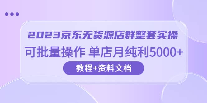 2023京東-無貨源店群整套實操 可批量操作 單店月純利5000 63節課 資料文檔插圖
