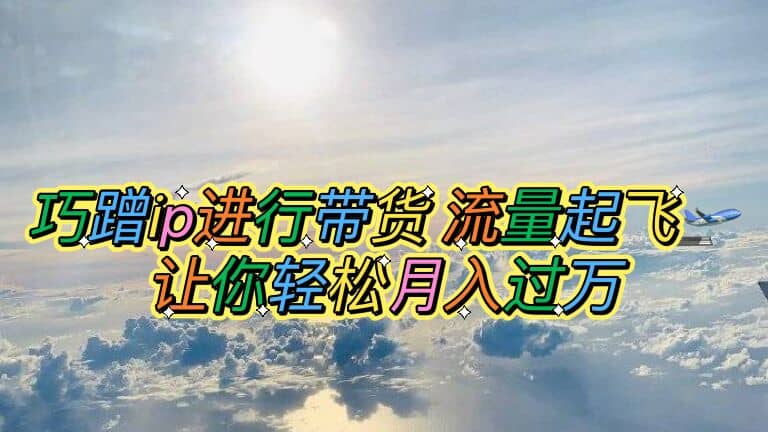 巧蹭ip進行帶貨，流量起飛，讓你輕松月入過萬插圖