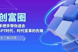 AI·創(chuàng)富圈，從0-1手把手帶你進(jìn)去ChatGPT時(shí)代，時(shí)代變革的先鋒