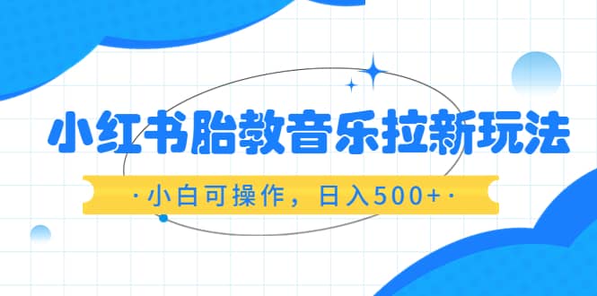小紅書胎教音樂拉新玩法，小白可操作，日入500 （資料已打包）插圖