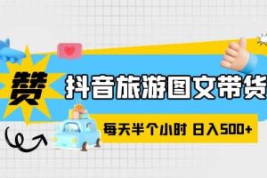 抖音旅游圖文帶貨，零門檻，操作簡單，每天半個小時，日入500