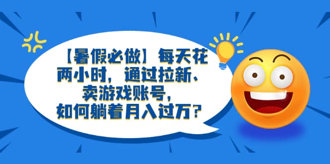【暑假必做】每天花兩小時(shí)，通過(guò)拉新、賣游戲賬號(hào)，如何躺著月入過(guò)萬(wàn)？插圖
