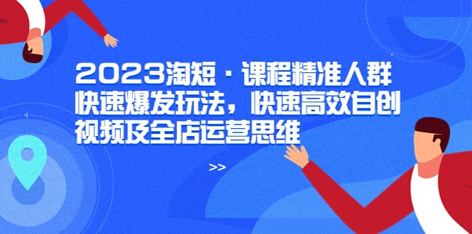2023淘短·課程精準人群快速爆發玩法，快速高效自創視頻及全店運營思維插圖