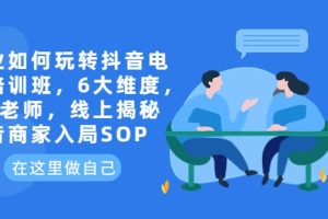 企業如何玩轉抖音電商培訓班，6大維度，6位老師，線上揭秘抖音商家入局SOP