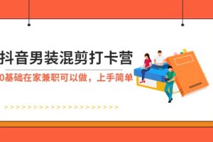 抖音男裝-混剪打卡營，0基礎(chǔ)在家兼職可以做，上手簡單
