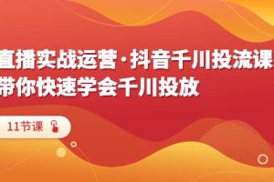 直播實戰運營·抖音千川投流課，帶你快速學會千川投放（11節課）