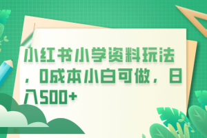 小紅書小學(xué)資料玩法，0成本小白可做日入500 （教程 資料）