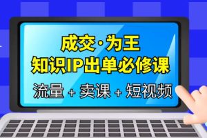 成交·為王，知識·IP出單必修課（流量 賣課 短視頻）