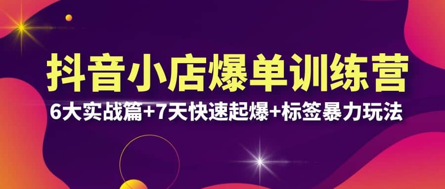 抖音小店爆單訓(xùn)練營(yíng)VIP線下課：6大實(shí)戰(zhàn)篇 7天快速起爆 標(biāo)簽暴力玩法(32節(jié))插圖