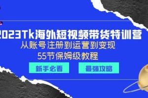 2023Tk海外-短視頻帶貨特訓(xùn)營(yíng)：從賬號(hào)注冊(cè)到運(yùn)營(yíng)到變現(xiàn)-55節(jié)保姆級(jí)教程