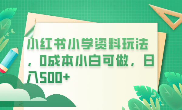 小紅書小學(xué)資料玩法，0成本小白可做日入500 （教程 資料）插圖