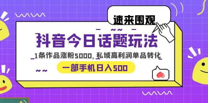 抖音今日話題玩法，1條作品漲粉5000，私域高利潤單品轉(zhuǎn)化 一部手機日入500插圖