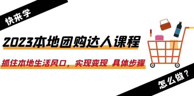 2023本地團購達人課程：抓住本地生活風口，實現變現 具體步驟（22節課）插圖