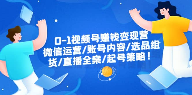 0-1視頻號賺錢變現(xiàn)營：微信運營-賬號內(nèi)容-選品組貨-直播全案-起號策略插圖