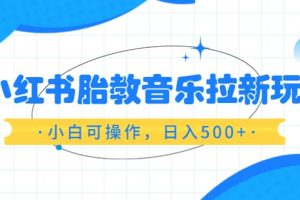 小紅書胎教音樂拉新玩法，小白可操作，日入500 （資料已打包）