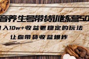 抖音養生號帶貨·訓練營5.0 月入10w 穩定玩法 讓你帶貨收益爆炸(更新)