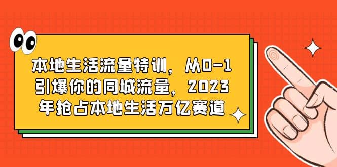 本地生活流量特訓，從0-1引爆你的同城流量，2023年搶占本地生活萬億賽道插圖