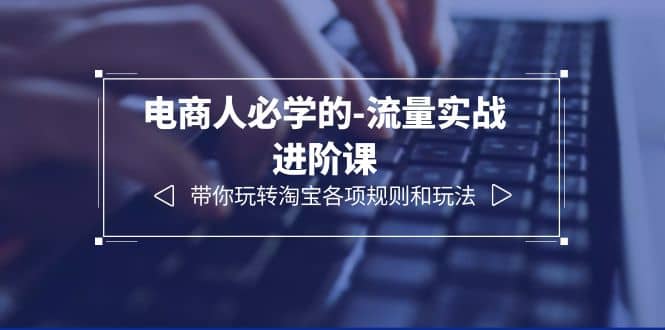 電商人必學(xué)的-流量實戰(zhàn)進(jìn)階課：帶你玩轉(zhuǎn)淘寶各項規(guī)則和玩法（12節(jié)課）插圖