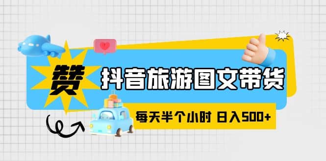 抖音旅游圖文帶貨，零門檻，操作簡單，每天半個小時，日入500插圖