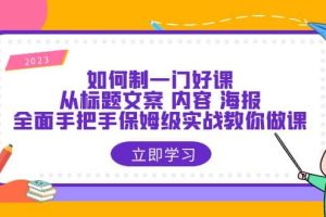 如何制一門·好課：從標(biāo)題文案 內(nèi)容 海報(bào)，全面手把手保姆級(jí)實(shí)戰(zhàn)教你做課