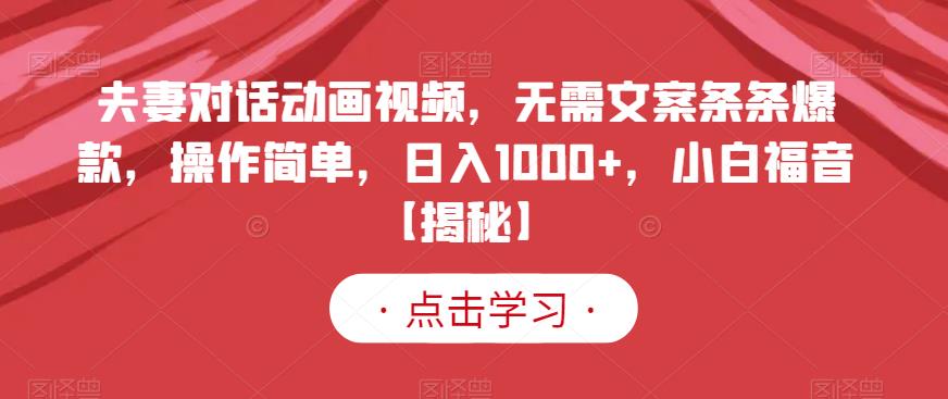 夫妻對話動畫視頻，無需文案條條爆款，操作簡單，日入1000 ，小白福音【揭秘】