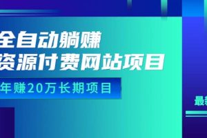 全自動躺賺資源付費網(wǎng)站項目：年賺20萬長期項目（詳細(xì)教程 源碼）23年更新