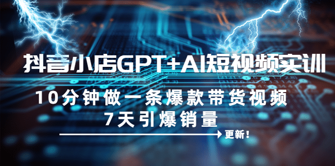 抖音小店GPT AI短視頻實(shí)訓(xùn) 10分鐘做一條爆款帶貨視頻 7天引爆銷量（更新）插圖