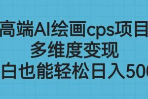 高端AI繪畫(huà)cps項(xiàng)目，多維度變現(xiàn)，小白也能輕松日入500