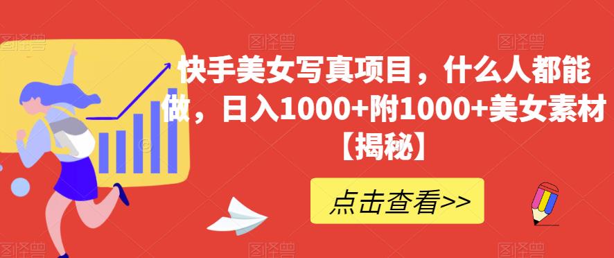 快手美女寫真項(xiàng)目，什么人都能做，日入1000 附1000 美女素材【揭秘】