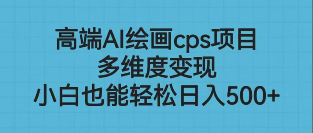 高端AI繪畫(huà)cps項(xiàng)目，多維度變現(xiàn)，小白也能輕松日入500插圖