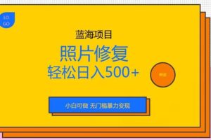 藍(lán)海項目照片修復(fù)，輕松日入500 ，小白可做無門檻暴力變現(xiàn)【揭秘】