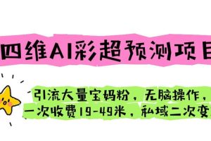 四維AI彩超預測項目 引流大量寶媽粉 無腦操作 一次收費19-49 私域二次變現