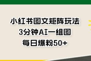 小紅書圖文矩陣玩法，3分鐘AI一組圖，每日爆粉50 【揭秘】