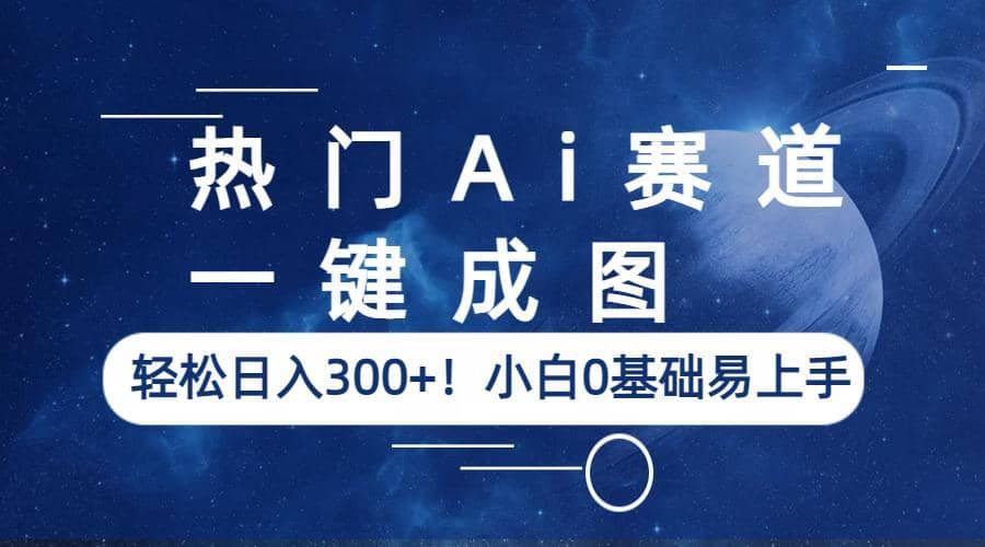 熱門Ai賽道，一鍵成圖，輕松日入300 ！小白0基礎易上手插圖