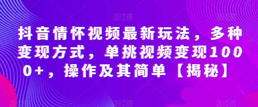 抖音情懷視頻最新玩法，多種變現方式，單挑視頻變現1000 ，操作及其簡單【揭秘】插圖