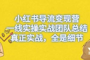 小紅書導流變現營，一線實戰團隊總結，真正實戰，全是細節，全平臺適用