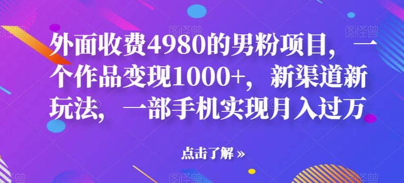 外面收費4980的男粉項目，一個作品變現1000 ，新渠道新玩法，一部手機實現月入過萬【揭秘】插圖