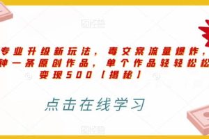 高端專業升級新玩法，毒文案流量爆炸，5分鐘一條原創作品，單個作品輕輕松松變現500【揭秘】