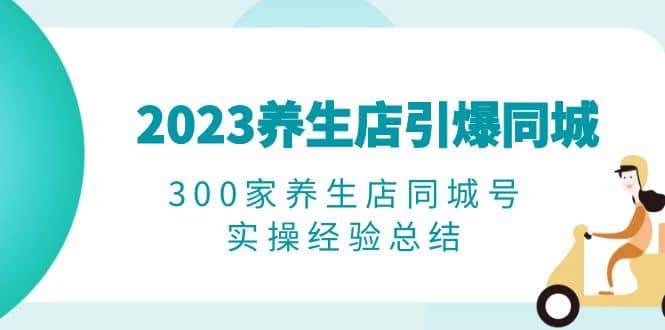 2023養(yǎng)生店·引爆同城，300家養(yǎng)生店同城號(hào)實(shí)操經(jīng)驗(yàn)總結(jié)插圖