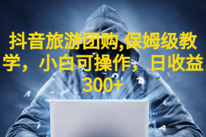 抖音旅游團(tuán)購(gòu)項(xiàng)目，保姆級(jí)教學(xué)，小白可操作，日收益300 （教程 素材）