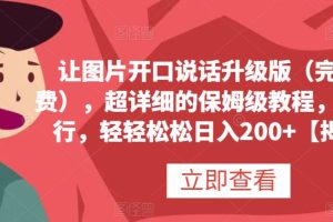讓圖片開口說話升級版（完全免費），超詳細(xì)的保姆級教程，有手就行，輕輕松松日入200 【揭秘】