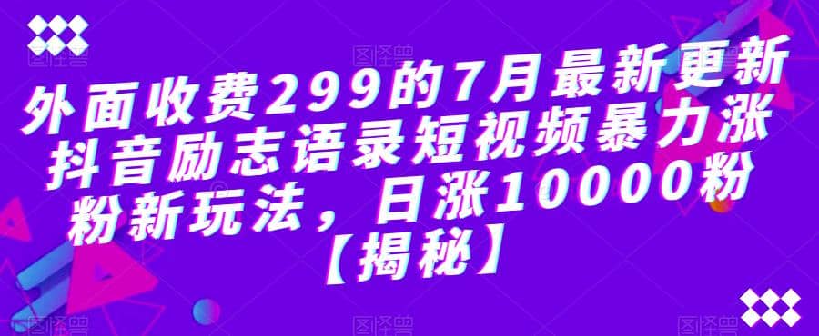 外面收費299的7月最新更新抖音勵志語錄短視頻暴力漲粉新玩法，日漲10000粉【揭秘】插圖