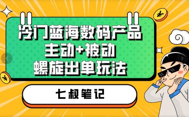 七叔冷門藍海數碼產品，主動 被動螺旋出單玩法，每天百分百出單插圖