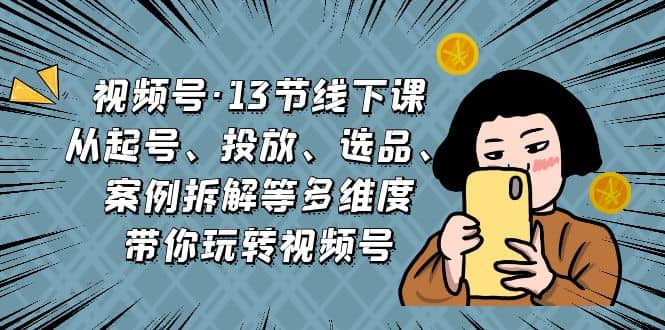 視頻號·13節(jié)線下課，從起號、投放、選品、案例拆解等多維度帶你玩轉(zhuǎn)視頻號插圖