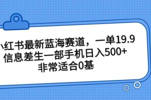 小紅書最新藍(lán)海賽道，一單19.9，信息差生一部手機日入500 ，非常適合0基礎(chǔ)小白