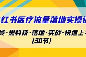 小紅書·醫療流量落地實操課，干貨·黑科技·落地·實戰·快速上手（30節）