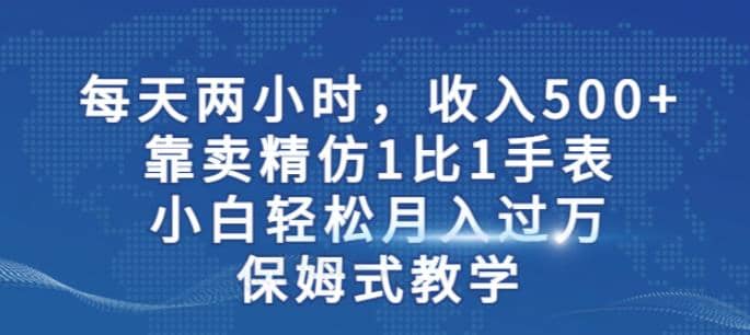 兩小時(shí)，收入500 ，靠賣(mài)精仿1比1手表，小白輕松月入過(guò)萬(wàn)！保姆式教學(xué)插圖